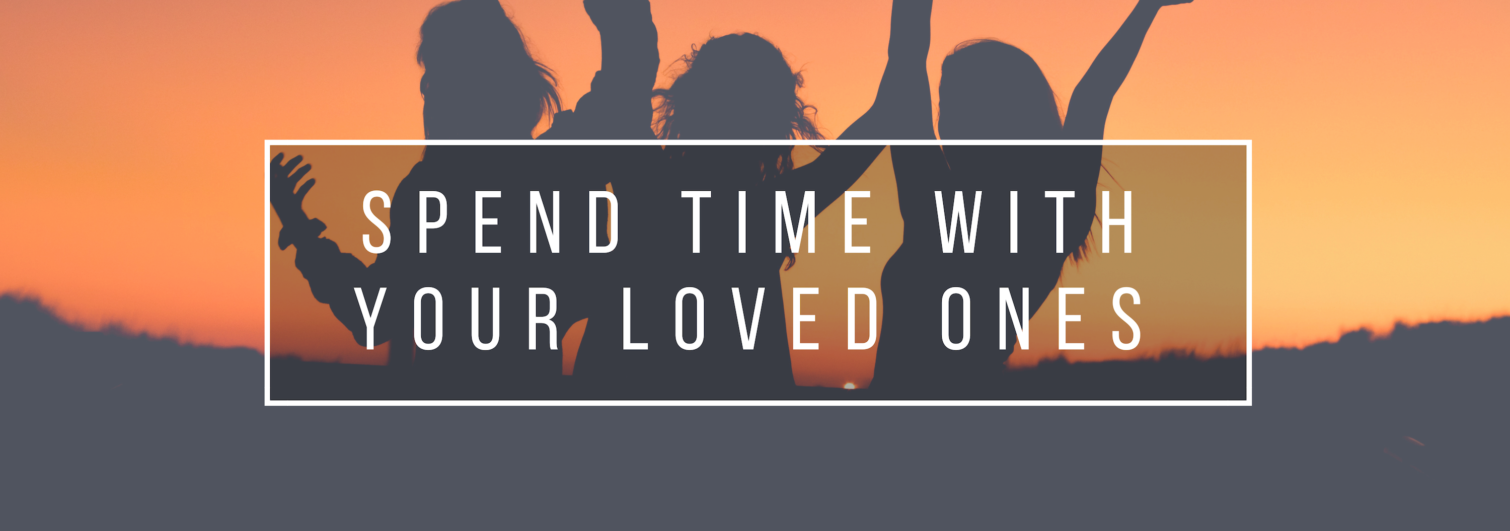 spend time with your loved ones