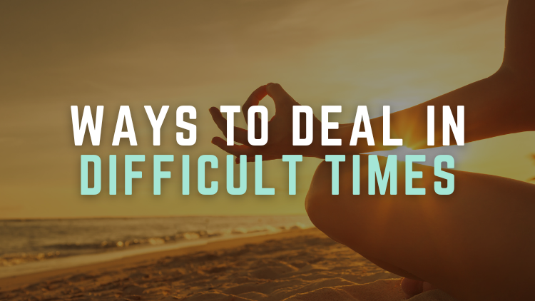Ways to Deal in Difficult Times